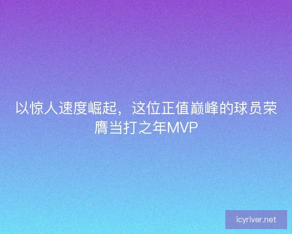 以惊人速度崛起，这位正值巅峰的球员荣膺当打之年MVP