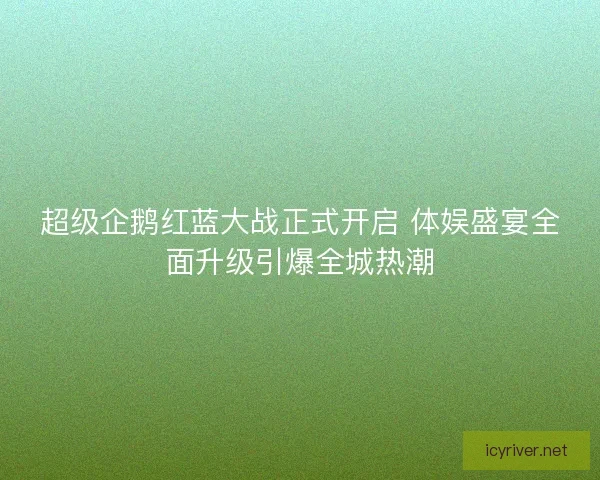 超级企鹅红蓝大战正式开启 体娱盛宴全面升级引爆全城热潮