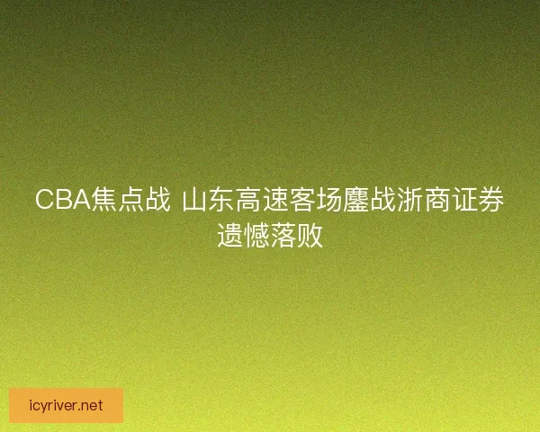 CBA焦点战 山东高速客场鏖战浙商证券遗憾落败