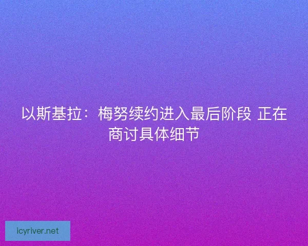 以斯基拉：梅努续约进入最后阶段 正在商讨具体细节