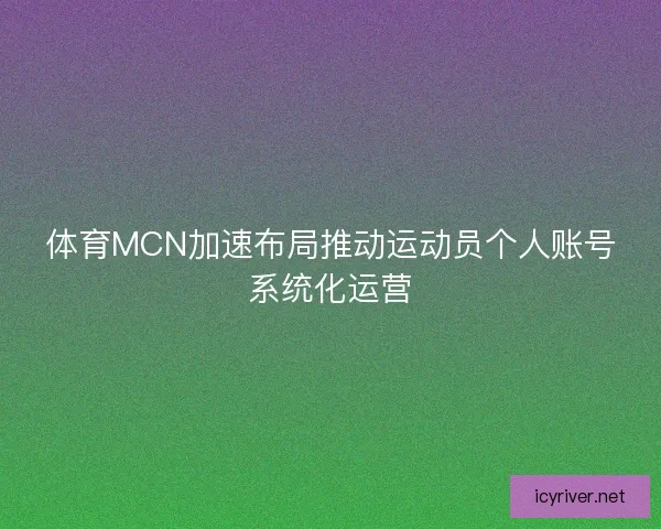 体育MCN加速布局推动运动员个人账号系统化运营